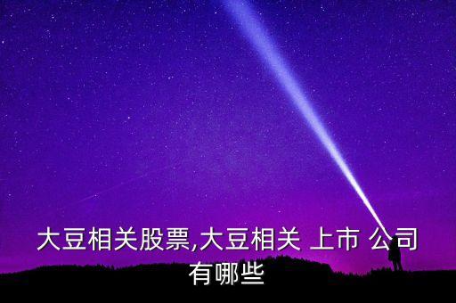 大豆相關股票,大豆相關 上市 公司有哪些