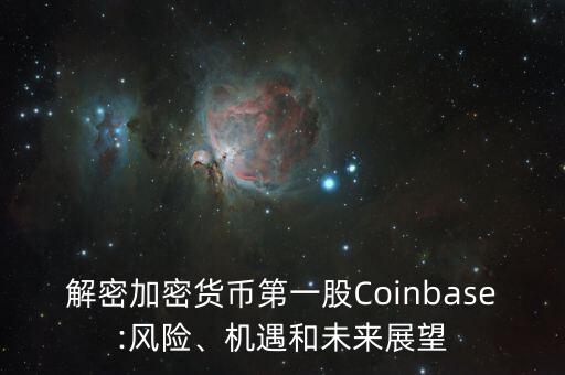 解密加密貨幣第一股Coinbase:風(fēng)險(xiǎn)、機(jī)遇和未來(lái)展望