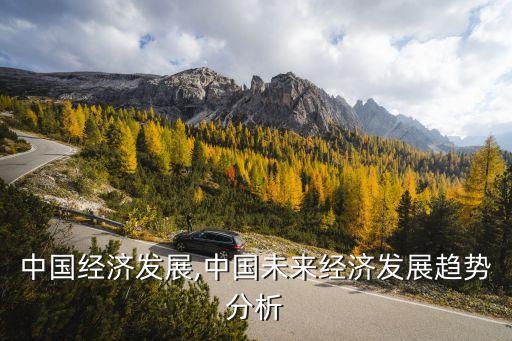 未來中國經濟發(fā)展,中國未來經濟發(fā)展趨勢分析