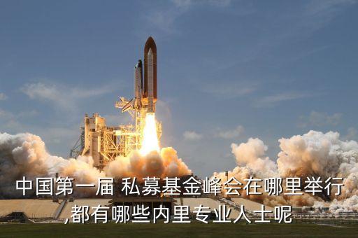 中國第一屆 私募基金峰會在哪里舉行,都有哪些內里專業(yè)人士呢