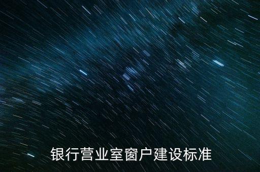  銀行營業(yè)室窗戶建設(shè)標(biāo)準(zhǔn)