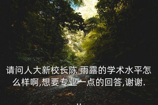請問人大新校長陳 雨露的學術水平怎么樣啊,想要專業(yè)一點的回答,謝謝...