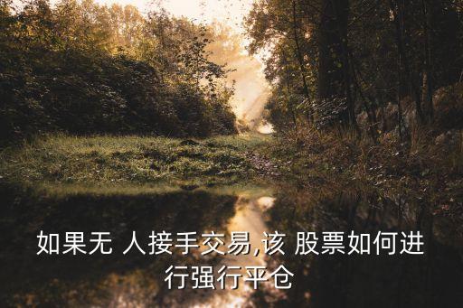 如果無(wú) 人接手交易,該 股票如何進(jìn)行強(qiáng)行平倉(cāng)