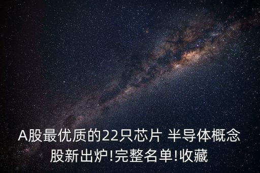 A股最優(yōu)質(zhì)的22只芯片 半導體概念股新出爐!完整名單!收藏