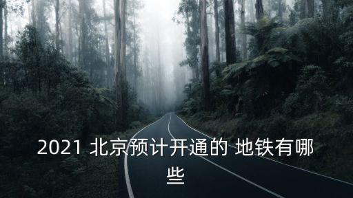 2021 北京預(yù)計(jì)開通的 地鐵有哪些