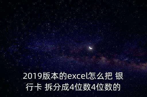 2019版本的excel怎么把 銀行卡 拆分成4位數4位數的