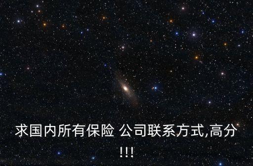 求國內(nèi)所有保險(xiǎn) 公司聯(lián)系方式,高分!!!