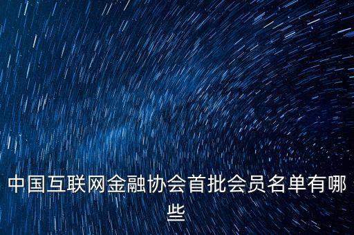 中國互聯(lián)網金融協(xié)會首批會員名單有哪些