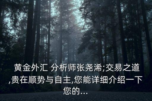  黃金外匯 分析師張堯浠;交易之道,貴在順勢與自主,您能詳細(xì)介紹一下您的...