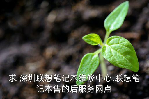求 深圳聯(lián)想筆記本維修中心,聯(lián)想筆記本售的后服務(wù)網(wǎng)點(diǎn)