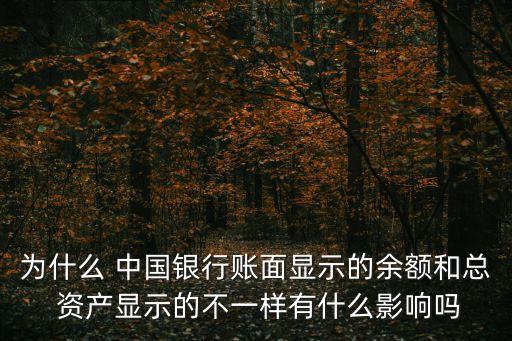 為什么 中國銀行賬面顯示的余額和總 資產(chǎn)顯示的不一樣有什么影響嗎