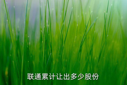 聯(lián)通累計讓出多少股份
