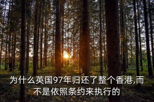 為什么英國(guó)97年歸還了整個(gè)香港,而不是依照條約來執(zhí)行的