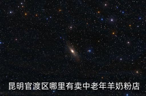  昆明官渡區(qū)哪里有賣(mài)中老年羊奶粉店