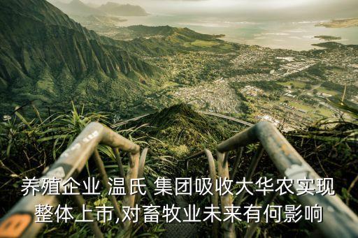 養(yǎng)殖企業(yè) 溫氏 集團吸收大華農實現(xiàn)整體上市,對畜牧業(yè)未來有何影響
