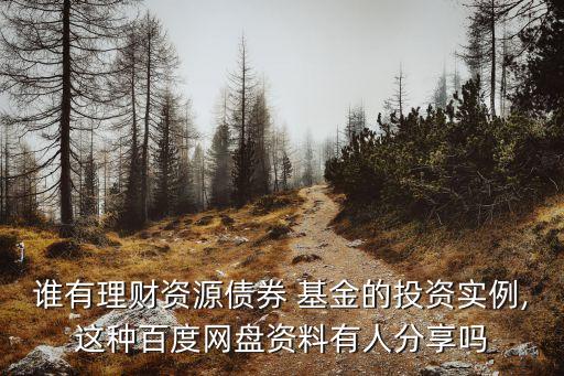 誰(shuí)有理財(cái)資源債券 基金的投資實(shí)例,這種百度網(wǎng)盤(pán)資料有人分享嗎
