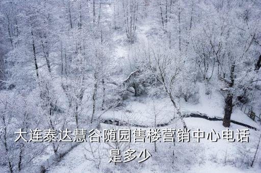  大連泰達(dá)慧谷隨園售樓營(yíng)銷中心電話是多少
