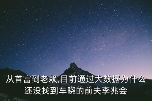 從首富到老賴,目前通過(guò)大數(shù)據(jù)為什么還沒(méi)找到車曉的前夫李兆會(huì)
