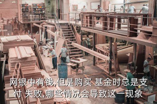 網(wǎng)銀中有錢,但是購買 基金時(shí)總是支付 失敗,哪些情況會(huì)導(dǎo)致這一現(xiàn)象