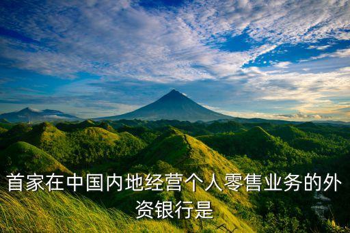 首家在中國(guó)內(nèi)地經(jīng)營(yíng)個(gè)人零售業(yè)務(wù)的外資銀行是