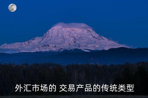  外匯市場(chǎng)的 交易產(chǎn)品的傳統(tǒng)類(lèi)型