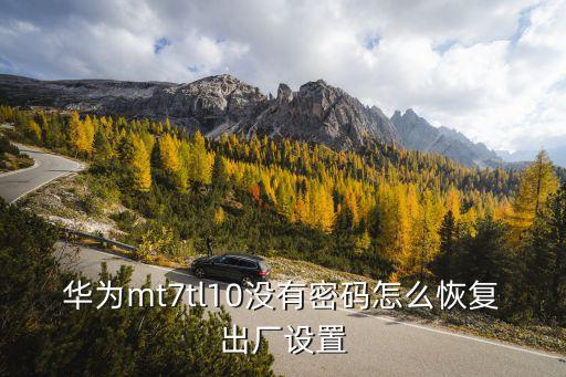 華為mt7tl10沒有密碼怎么恢復出廠設(shè)置