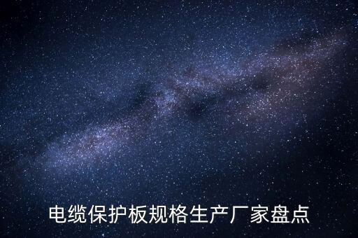 電纜保護(hù)板規(guī)格生產(chǎn)廠家盤點