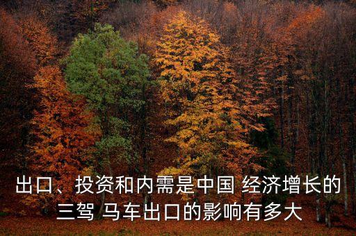 出口、投資和內(nèi)需是中國(guó) 經(jīng)濟(jì)增長(zhǎng)的 三駕 馬車出口的影響有多大