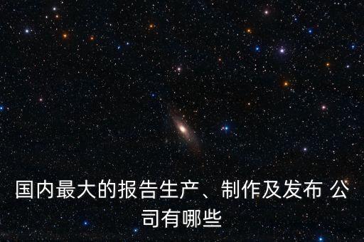 國內(nèi)最大的報告生產(chǎn)、制作及發(fā)布 公司有哪些