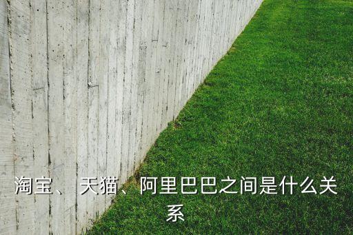 淘寶、 天貓、阿里巴巴之間是什么關系