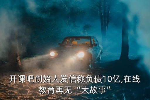 開課吧創(chuàng)始人發(fā)信稱負債10億,在線教育再無“大故事”