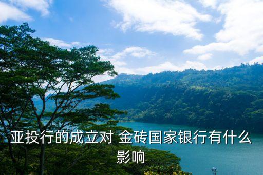 亞投行的成立對(duì) 金磚國家銀行有什么影響