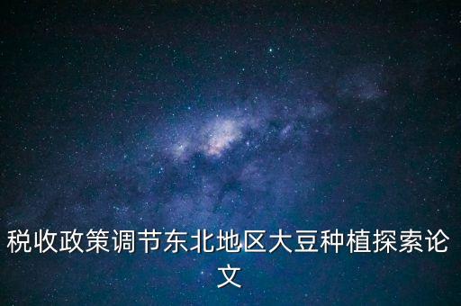 稅收政策調節(jié)東北地區(qū)大豆種植探索論文