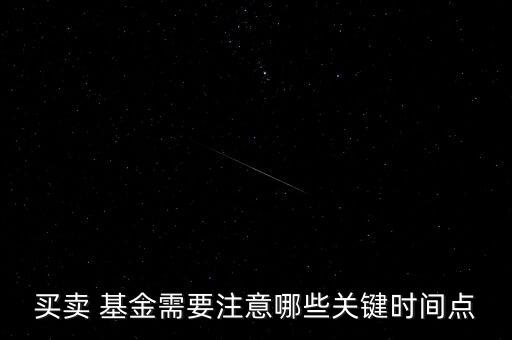 買賣 基金需要注意哪些關(guān)鍵時(shí)間點(diǎn)
