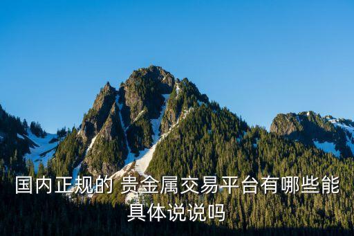 國(guó)內(nèi)正規(guī)的 貴金屬交易平臺(tái)有哪些能具體說(shuō)說(shuō)嗎
