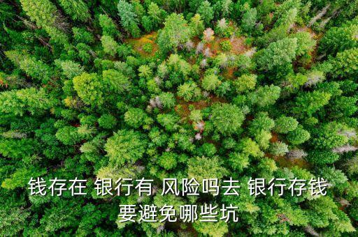 錢存在 銀行有 風(fēng)險(xiǎn)嗎去 銀行存錢要避免哪些坑