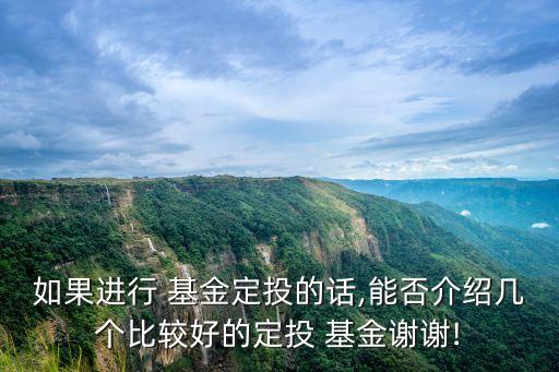 如果進(jìn)行 基金定投的話(huà),能否介紹幾個(gè)比較好的定投 基金謝謝!
