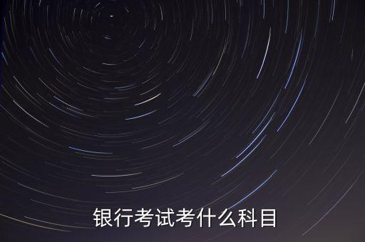  銀行考試考什么科目