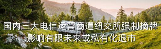 國內三大電信運營商遭紐交所強制摘牌,影響有限未來或私有化退市