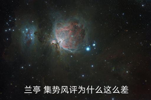  蘭亭 集勢(shì)風(fēng)評(píng)為什么這么差
