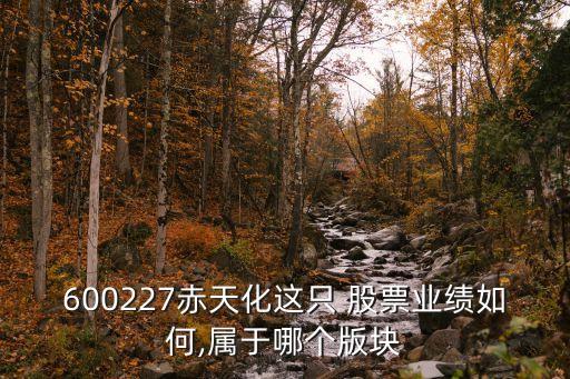 600227赤天化這只 股票業(yè)績?nèi)绾?屬于哪個(gè)版塊