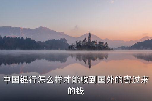 中國(guó)銀行怎么樣才能收到國(guó)外的寄過(guò)來(lái)的錢