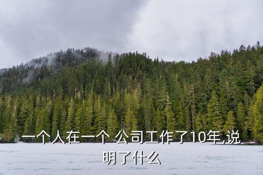 一個(gè)人在一個(gè) 公司工作了10年,說明了什么