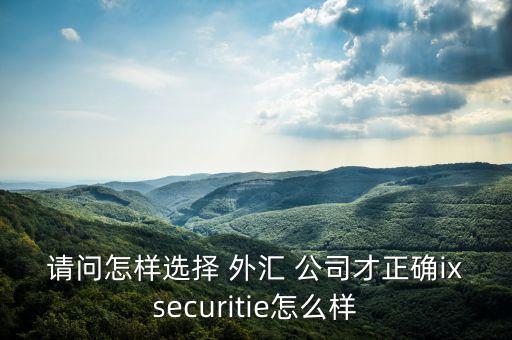 選擇外匯公司,如何選擇正規(guī)的外匯平臺(tái)
