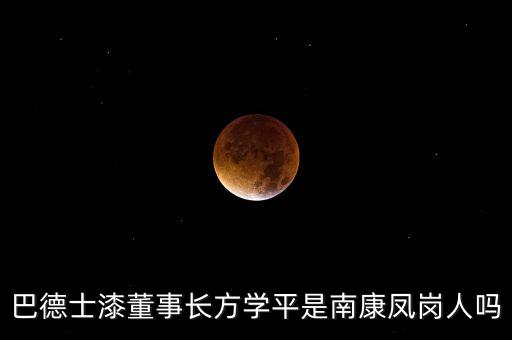 巴德士漆董事長(zhǎng)方學(xué)平是南康鳳崗人嗎
