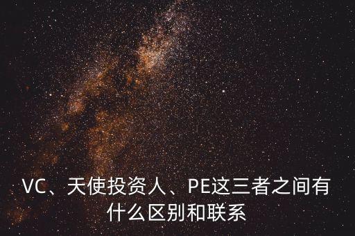 VC、天使投資人、PE這三者之間有什么區(qū)別和聯(lián)系