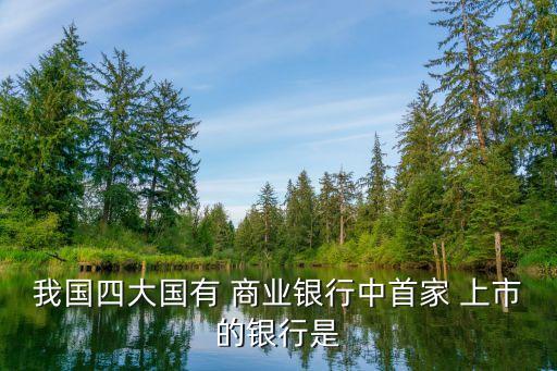 我國(guó)四大國(guó)有 商業(yè)銀行中首家 上市的銀行是