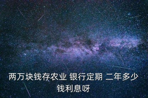 兩萬(wàn)塊錢(qián)存農(nóng)業(yè) 銀行定期 二年多少錢(qián)利息呀