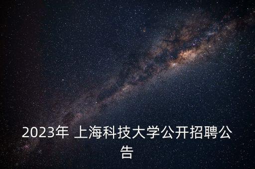2023年 上?？萍即髮W(xué)公開招聘公告