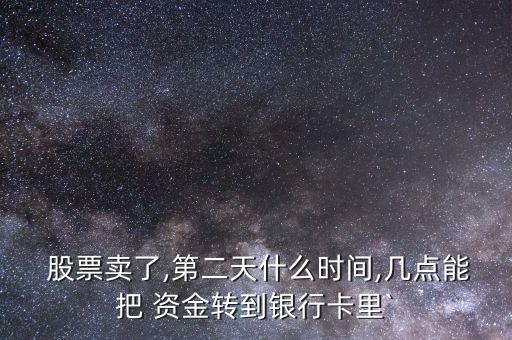  股票賣了,第二天什么時間,幾點(diǎn)能把 資金轉(zhuǎn)到銀行卡里`